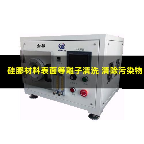 硅膠材料表面等離子清洗 清除污染物 增加粘附力/粗糙度/親水性